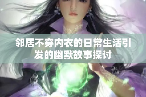 鄰居不穿內(nèi)衣的日常生活引發(fā)的幽默故事探討
