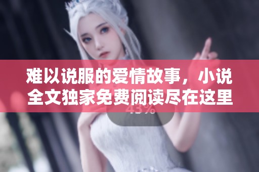 難以說服的愛情故事，小說全文獨家免費閱讀盡在這里
