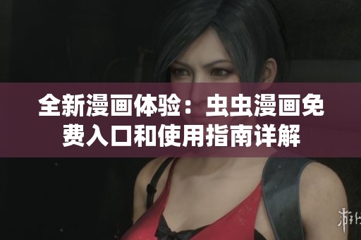 全新漫畫(huà)體驗(yàn)：蟲(chóng)蟲(chóng)漫畫(huà)免費(fèi)入口和使用指南詳解