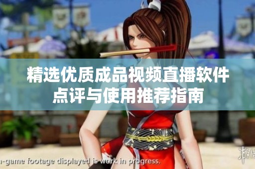 精選優(yōu)質(zhì)成品視頻直播軟件點評與使用推薦指南
