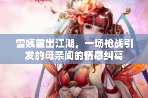 雪姨重出江湖，一場(chǎng)槍戰(zhàn)引發(fā)的母親間的情感糾葛