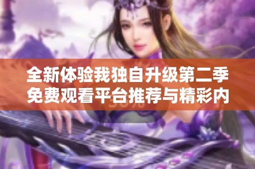 全新體驗(yàn)我獨(dú)自升級(jí)第二季免費(fèi)觀看平臺(tái)推薦與精彩內(nèi)容分析