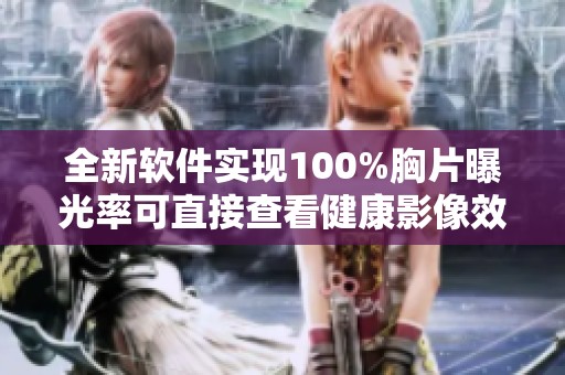 全新軟件實(shí)現(xiàn)100%胸片曝光率可直接查看健康影像效果