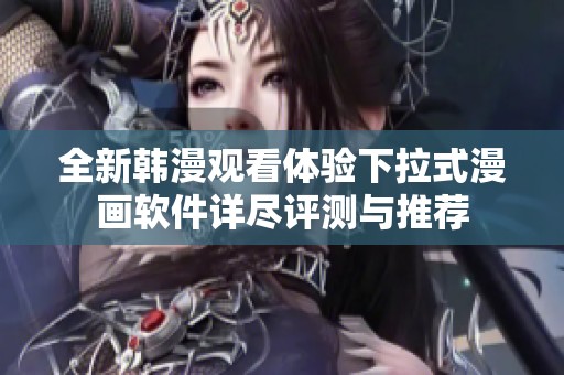 全新韓漫觀看體驗(yàn)下拉式漫畫軟件詳盡評(píng)測(cè)與推薦