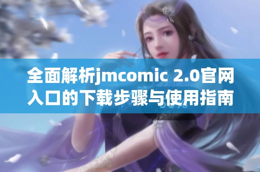 全面解析jmcomic 2.0官網(wǎng)入口的下載步驟與使用指南