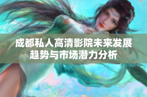 成都私人高清影院未來發(fā)展趨勢與市場潛力分析
