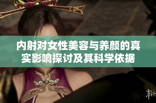 內(nèi)射對女性美容與養(yǎng)顏的真實影響探討及其科學(xué)依據(jù)