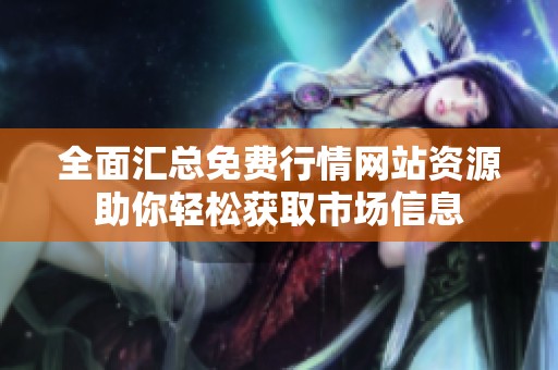 全面匯總免費行情網(wǎng)站資源助你輕松獲取市場信息