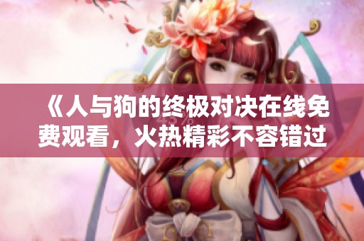 《人與狗的終極對(duì)決在線免費(fèi)觀看，火熱精彩不容錯(cuò)過》