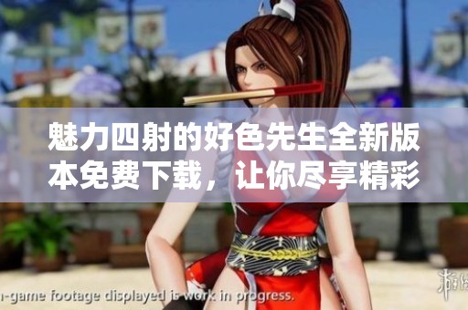魅力四射的好色先生全新版本免費下載，讓你盡享精彩內(nèi)容