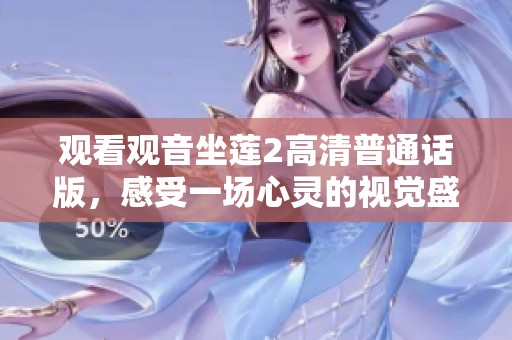 觀看觀音坐蓮2高清普通話版，感受一場心靈的視覺盛宴