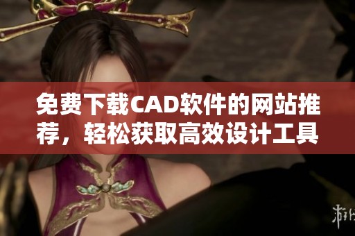 免費下載CAD軟件的網(wǎng)站推薦，輕松獲取高效設(shè)計工具