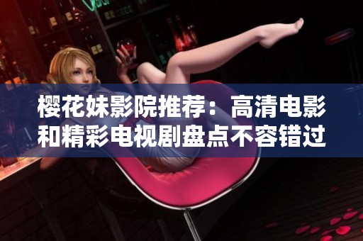 櫻花妹影院推薦：高清電影和精彩電視劇盤點(diǎn)不容錯(cuò)過的佳作