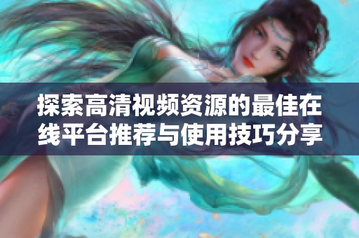 探索高清視頻資源的最佳在線平臺推薦與使用技巧分享