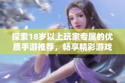 探索18歲以上玩家專屬的優(yōu)質(zhì)手游推薦，暢享精彩游戲體驗(yàn)