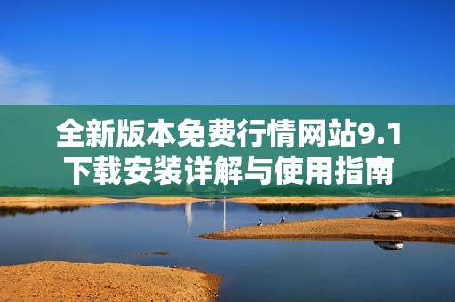 全新版本免費(fèi)行情網(wǎng)站9.1下載安裝詳解與使用指南
