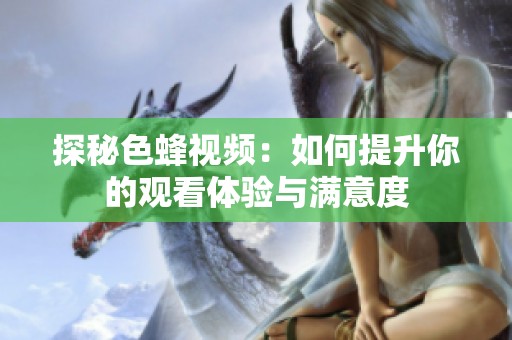 探秘色蜂視頻：如何提升你的觀看體驗(yàn)與滿意度