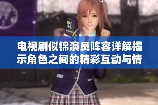 電視劇似錦演員陣容詳解揭示角色之間的精彩互動與情感糾葛