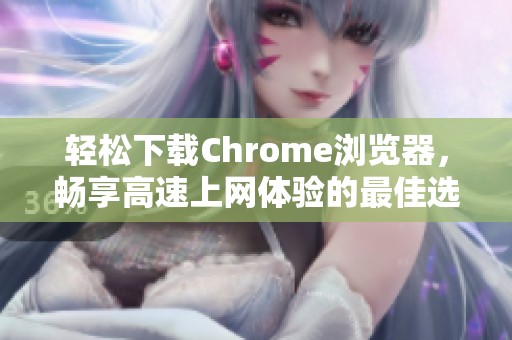 輕松下載Chrome瀏覽器，暢享高速上網(wǎng)體驗的最佳選擇