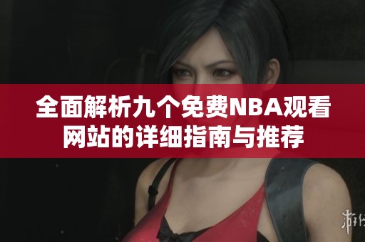 全面解析九個(gè)免費(fèi)NBA觀看網(wǎng)站的詳細(xì)指南與推薦