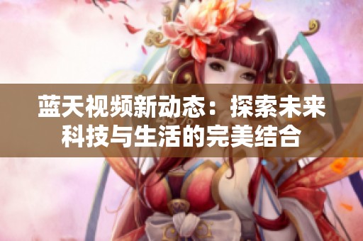 藍天視頻新動態(tài)：探索未來科技與生活的完美結(jié)合