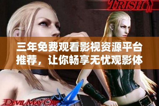三年免費(fèi)觀看影視資源平臺推薦，讓你暢享無憂觀影體驗(yàn)