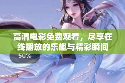 高清電影免費觀看，盡享在線播放的樂趣與精彩瞬間