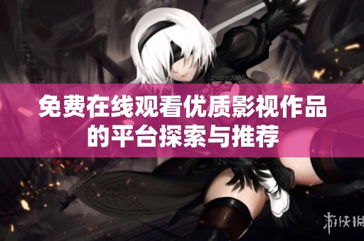 免費(fèi)在線觀看優(yōu)質(zhì)影視作品的平臺(tái)探索與推薦