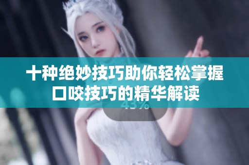 十種絕妙技巧助你輕松掌握口咬技巧的精華解讀