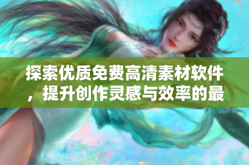 探索優(yōu)質(zhì)免費(fèi)高清素材軟件，提升創(chuàng)作靈感與效率的最佳選擇