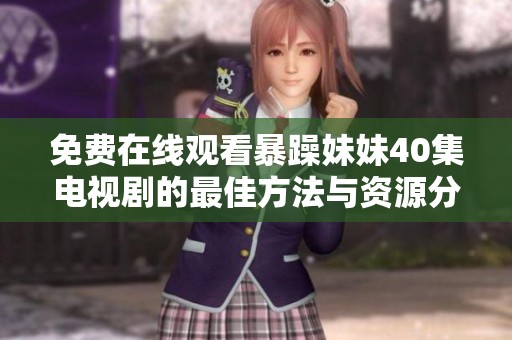 免費(fèi)在線觀看暴躁妹妹40集電視劇的最佳方法與資源分享