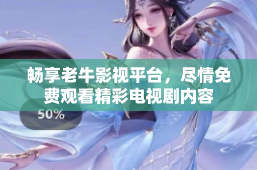 暢享老牛影視平臺，盡情免費觀看精彩電視劇內(nèi)容