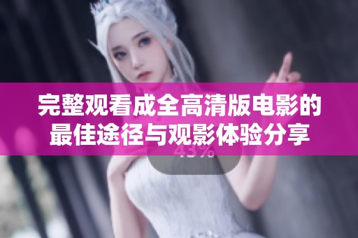 完整觀看成全高清版電影的最佳途徑與觀影體驗分享
