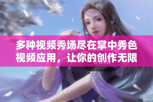 多種視頻秀場盡在掌中秀色視頻應(yīng)用，讓你的創(chuàng)作無限可能