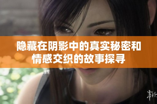 隱藏在陰影中的真實(shí)秘密和情感交織的故事探尋