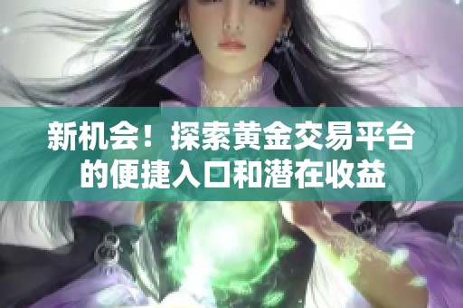 新機(jī)會(huì)！探索黃金交易平臺(tái)的便捷入口和潛在收益