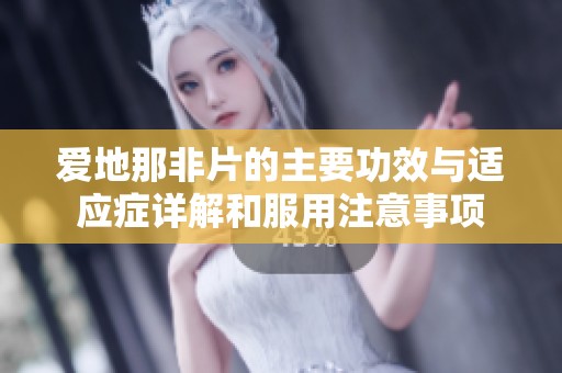 愛地那非片的主要功效與適應(yīng)癥詳解和服用注意事項(xiàng)