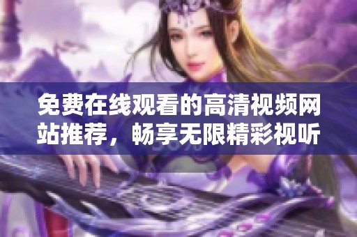 免費在線觀看的高清視頻網(wǎng)站推薦，暢享無限精彩視聽體驗