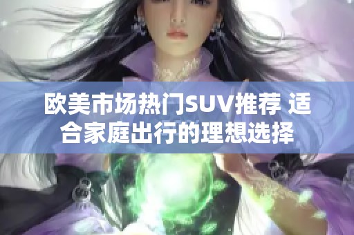 歐美市場熱門SUV推薦 適合家庭出行的理想選擇