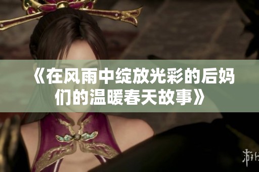 《在風雨中綻放光彩的后媽們的溫暖春天故事》