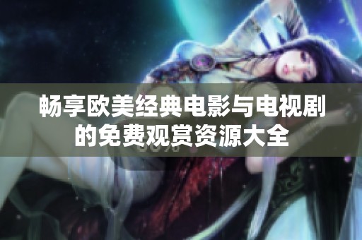 暢享歐美經(jīng)典電影與電視劇的免費觀賞資源大全