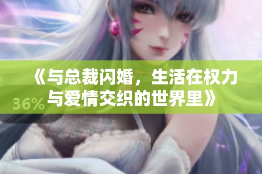 《與總裁閃婚，生活在權力與愛情交織的世界里》