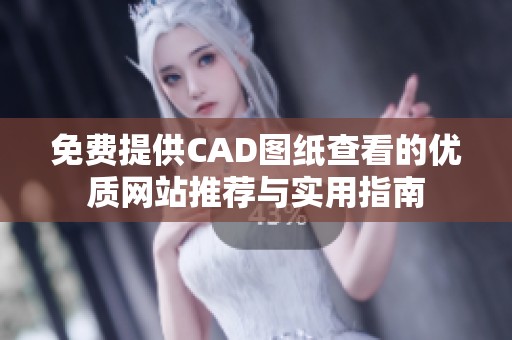 免費(fèi)提供CAD圖紙查看的優(yōu)質(zhì)網(wǎng)站推薦與實(shí)用指南