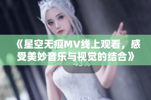 《星空無(wú)痕MV線上觀看，感受美妙音樂(lè)與視覺(jué)的結(jié)合》