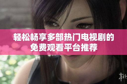 輕松暢享多部熱門電視劇的免費(fèi)觀看平臺(tái)推薦