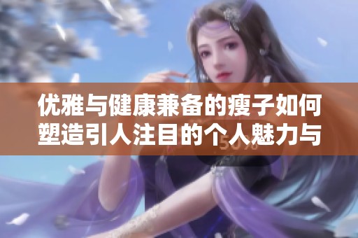優(yōu)雅與健康兼?zhèn)涞氖葑尤绾嗡茉煲俗⒛康膫€人魅力與風(fēng)采