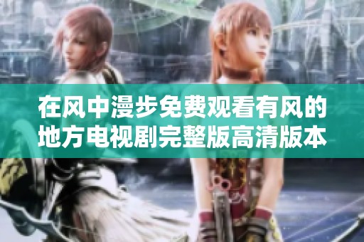 在風中漫步免費觀看有風的地方電視劇完整版高清版本