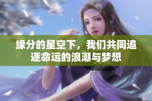 緣分的星空下，我們共同追逐命運(yùn)的浪潮與夢(mèng)想