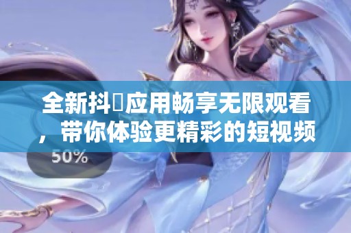 全新抖抈應(yīng)用暢享無(wú)限觀看，帶你體驗(yàn)更精彩的短視頻世界