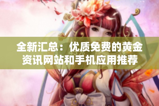 全新匯總：優(yōu)質(zhì)免費(fèi)的黃金資訊網(wǎng)站和手機(jī)應(yīng)用推薦